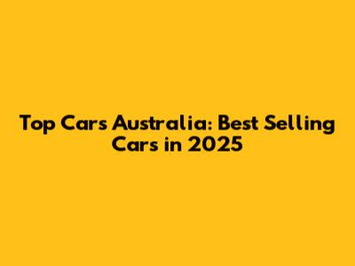 Top Cars Australia: Best Selling Cars in 2025