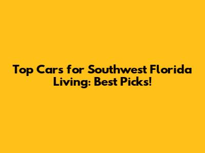 Top Cars for Southwest Florida Living: Best Picks!