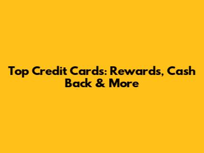 Top Credit Cards: Rewards, Cash Back & More