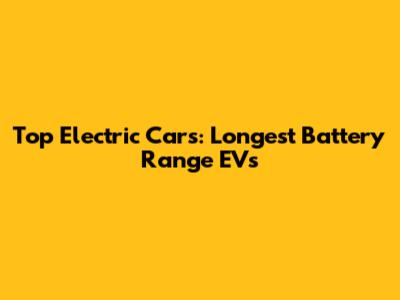 Top Electric Cars: Longest Battery Range EVs