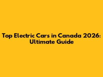 Top Electric Cars in Canada 2026: Ultimate Guide