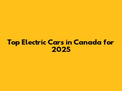 Top Electric Cars in Canada for 2025