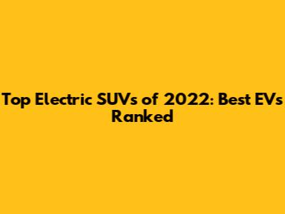 Top Electric SUVs of 2022: Best EVs Ranked