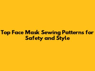 Top Face Mask Sewing Patterns for Safety and Style