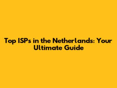 Top ISPs in the Netherlands: Your Ultimate Guide