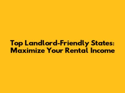 Top Landlord-Friendly States: Maximize Your Rental Income