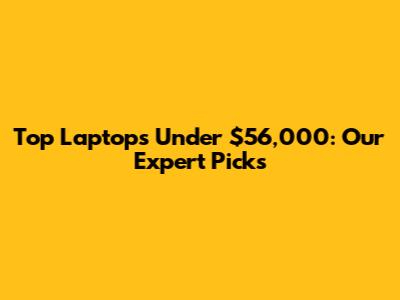 Top Laptops Under $56,000: Our Expert Picks