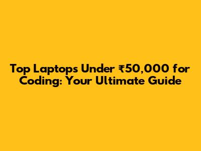 Top Laptops Under ₹50,000 for Coding: Your Ultimate Guide