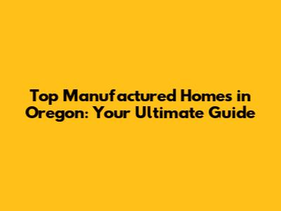 Top Manufactured Homes in Oregon: Your Ultimate Guide