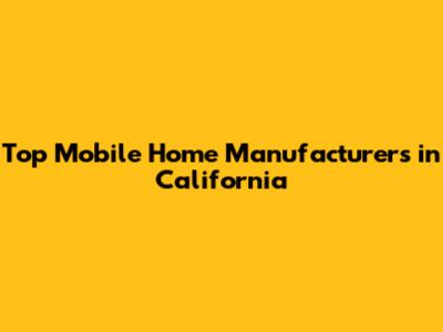 Top Mobile Home Manufacturers in California