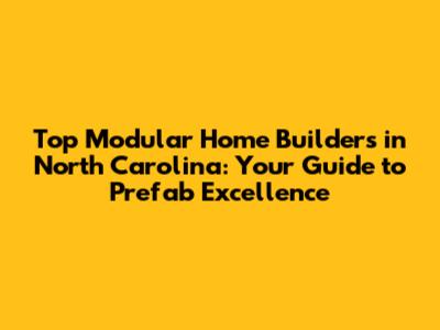 Top Modular Home Builders in North Carolina: Your Guide to Prefab Excellence