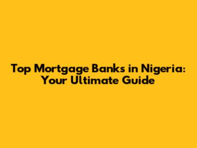 Top Mortgage Banks in Nigeria: Your Ultimate Guide