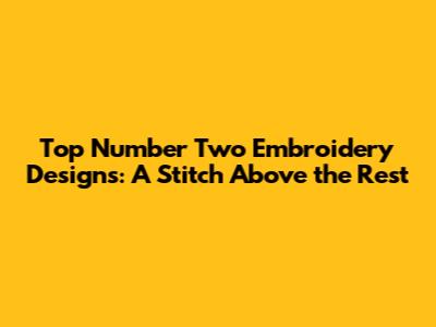 Top Number Two Embroidery Designs: A Stitch Above the Rest