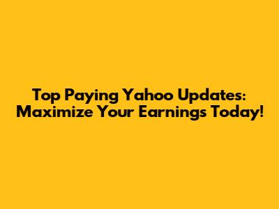 Top Paying Yahoo Updates: Maximize Your Earnings Today!