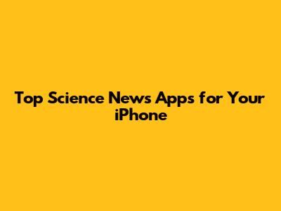 Top Science News Apps for Your iPhone