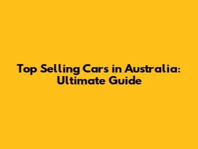 Top Selling Cars in Australia: Ultimate Guide