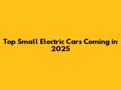Top Small Electric Cars Coming in 2025