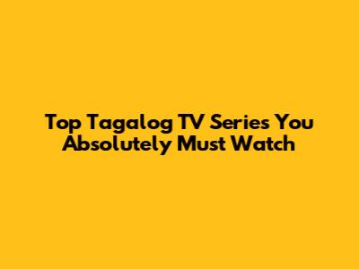 Top Tagalog TV Series You Absolutely Must Watch