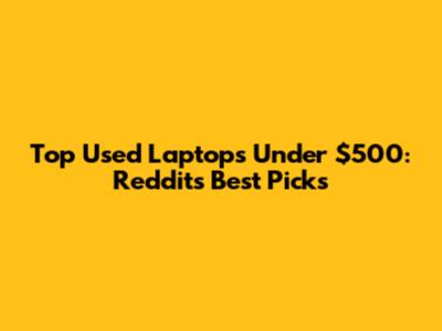 Top Used Laptops Under $500: Reddit's Best Picks
