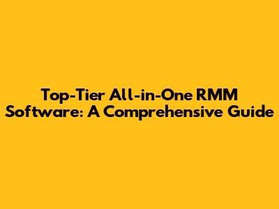 Top-Tier All-in-One RMM Software: A Comprehensive Guide