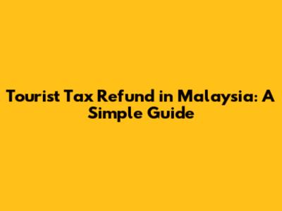 Tourist Tax Refund in Malaysia: A Simple Guide