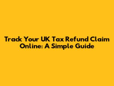 Track Your UK Tax Refund Claim Online: A Simple Guide