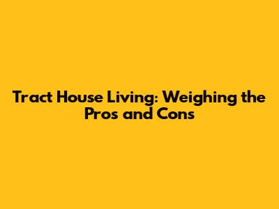 Tract House Living: Weighing the Pros and Cons