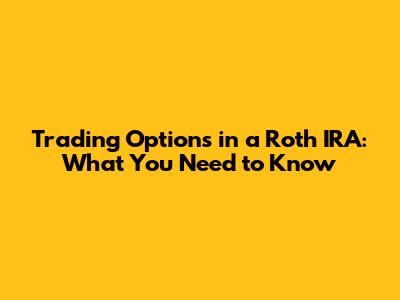 Trading Options in a Roth IRA: What You Need to Know