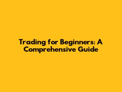 Trading for Beginners: A Comprehensive Guide