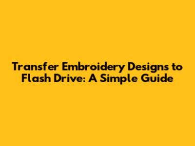 Transfer Embroidery Designs to Flash Drive: A Simple Guide