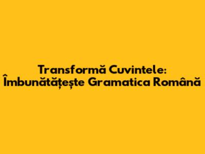 Transformă Cuvintele: Îmbunătățește Gramatica Română