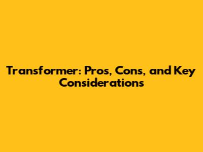 Transformer: Pros, Cons, and Key Considerations