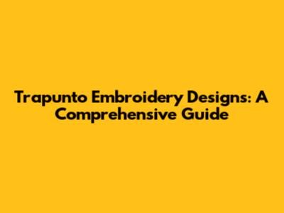 Trapunto Embroidery Designs: A Comprehensive Guide