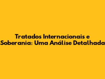 Tratados Internacionais e Soberania: Uma Análise Detalhada