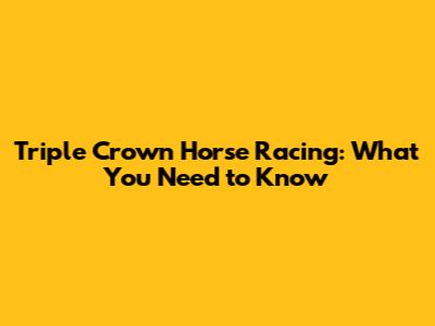 Triple Crown Horse Racing: What You Need to Know