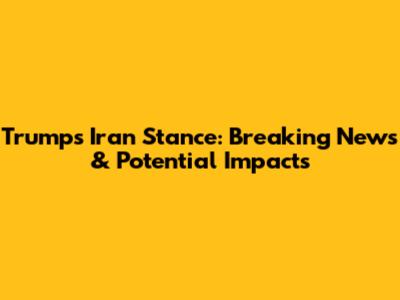Trump's Iran Stance: Breaking News & Potential Impacts