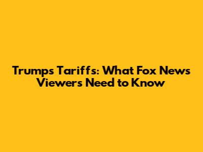 Trump's Tariffs: What Fox News Viewers Need to Know