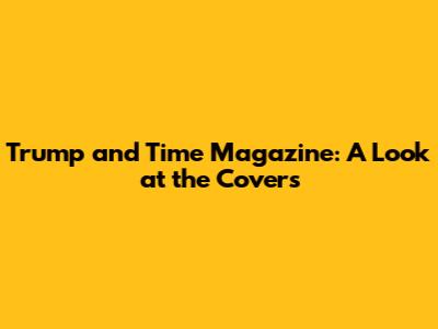Trump and Time Magazine: A Look at the Covers