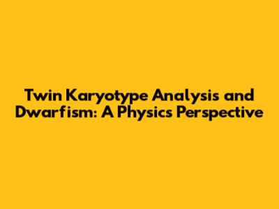 Twin Karyotype Analysis and Dwarfism: A Physics Perspective