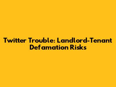 Twitter Trouble: Landlord-Tenant Defamation Risks