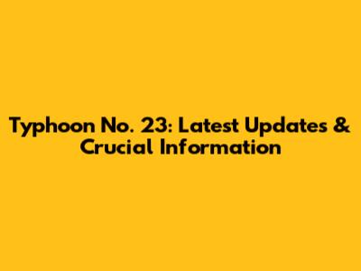 Typhoon No. 23: Latest Updates & Crucial Information