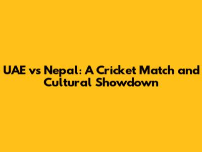 UAE vs Nepal: A Cricket Match and Cultural Showdown