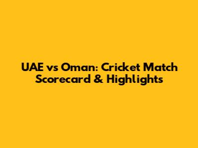 UAE vs Oman: Cricket Match Scorecard & Highlights