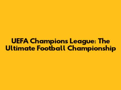 UEFA Champions League: The Ultimate Football Championship