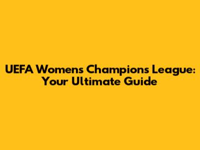 UEFA Women's Champions League: Your Ultimate Guide