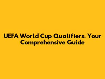UEFA World Cup Qualifiers: Your Comprehensive Guide