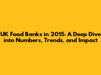 UK Food Banks in 2015: A Deep Dive into Numbers, Trends, and Impact