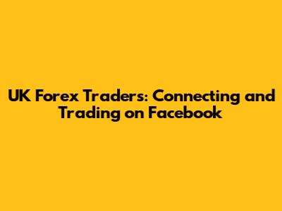 UK Forex Traders: Connecting and Trading on Facebook