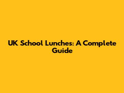 UK School Lunches: A Complete Guide