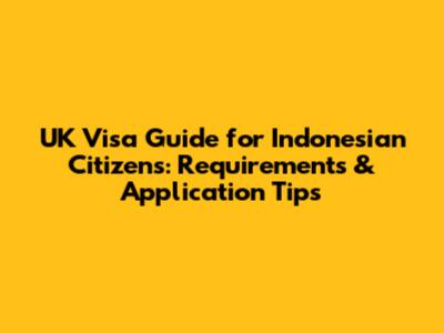UK Visa Guide for Indonesian Citizens: Requirements & Application Tips